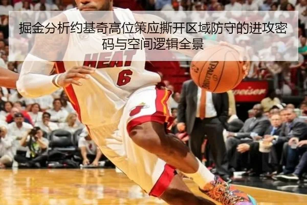 掘金分析约基奇高位策应撕开区域防守的进攻密码与空间逻辑全景