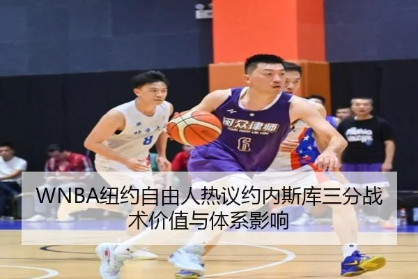WNBA纽约自由人热议约内斯库三分战术价值与体系影响
