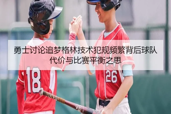 勇士讨论追梦格林技术犯规频繁背后球队代价与比赛平衡之思